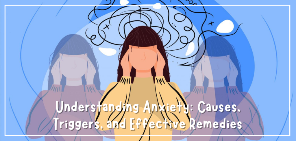 Understanding Anxiety: Causes, Triggers, and Effective Remedies