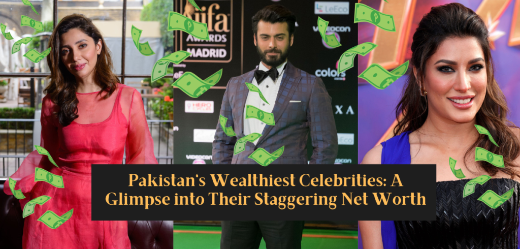Pakistan’s Wealthiest Celebrities: A Glimpse into Their Staggering Net Worth