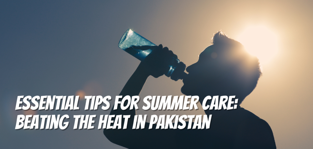 Essential Tips for Summer Care: Beating the Heat in Pakistan