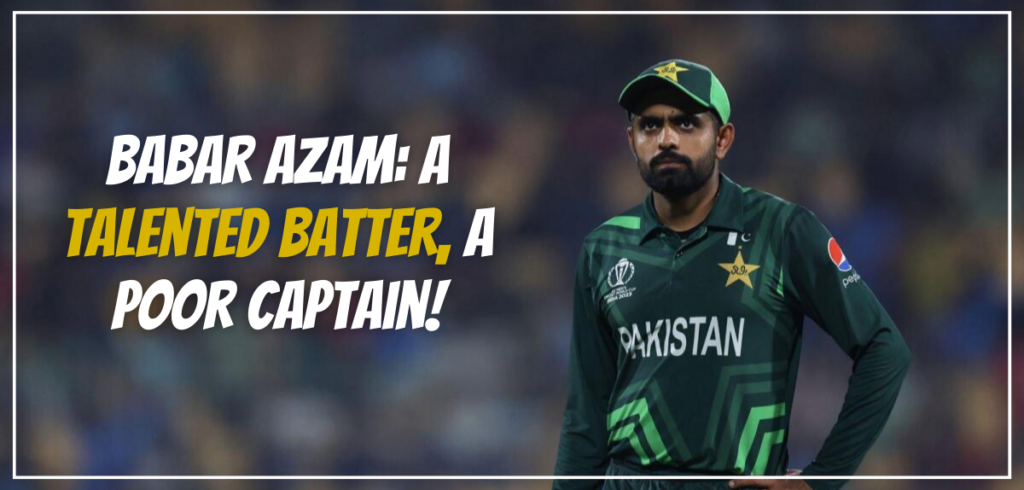 Babar Azam: A Talented Batter, a Poor Captain!