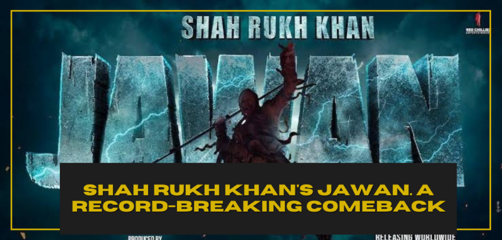 Shah Rukh Khan’s Jawan. A Record-Breaking Comeback